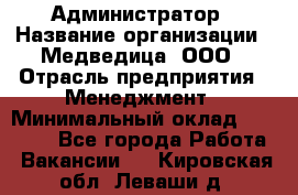 Администратор › Название организации ­ Медведица, ООО › Отрасль предприятия ­ Менеджмент › Минимальный оклад ­ 39 600 - Все города Работа » Вакансии   . Кировская обл.,Леваши д.